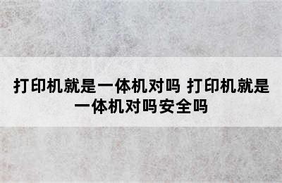 打印机就是一体机对吗 打印机就是一体机对吗安全吗